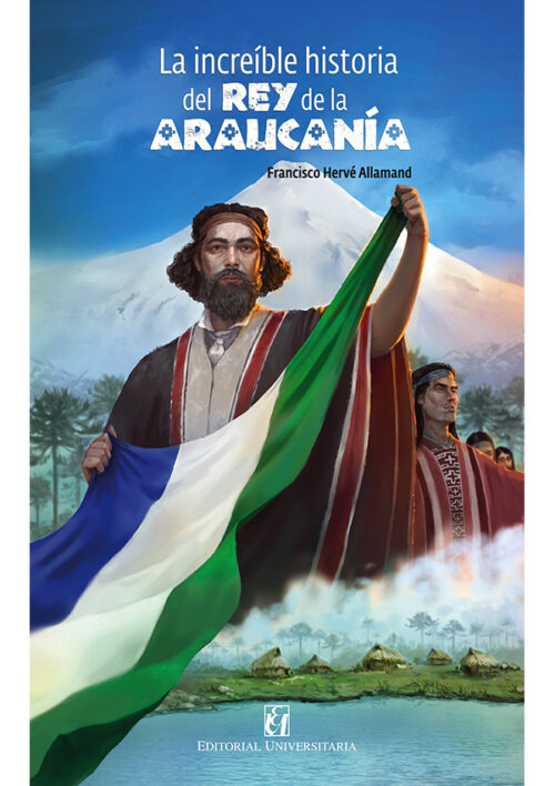 INCREIBLE HISTORIA DEL REY DE LA ARAUCANIA Y LA PATAGONIA ebook